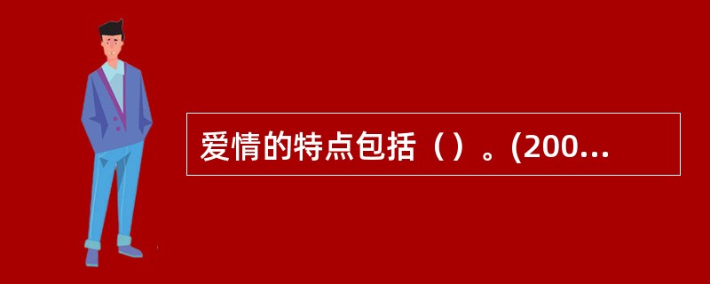 爱情的特点包括（）。(2004年12月三级真题)