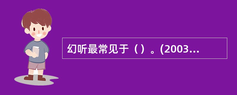 幻听最常见于（）。(2003年8月三级真题)