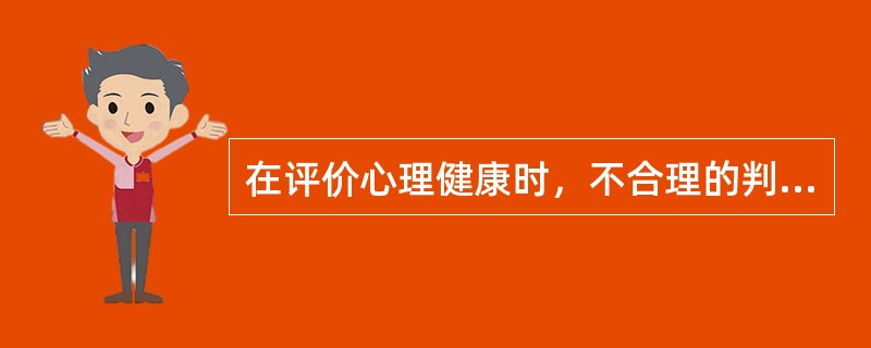 在评价心理健康时，不合理的判断是（）。(2003年12月三级真题)