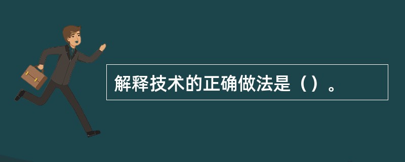 解释技术的正确做法是（）。