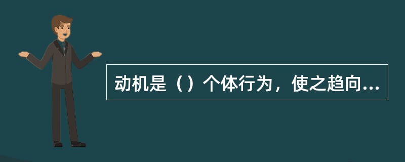 动机是（）个体行为，使之趋向一定目标的心理过程。(2004年6月三级真题)