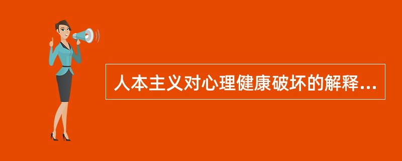 人本主义对心理健康破坏的解释强调（）。(2003年12月三级真题)