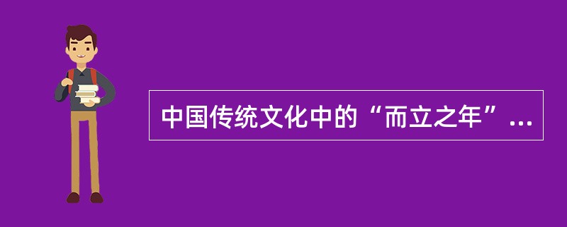 中国传统文化中的“而立之年”相当于（）。