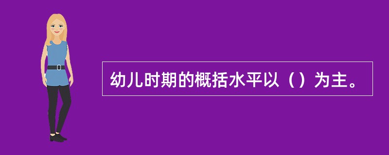 幼儿时期的概括水平以（）为主。
