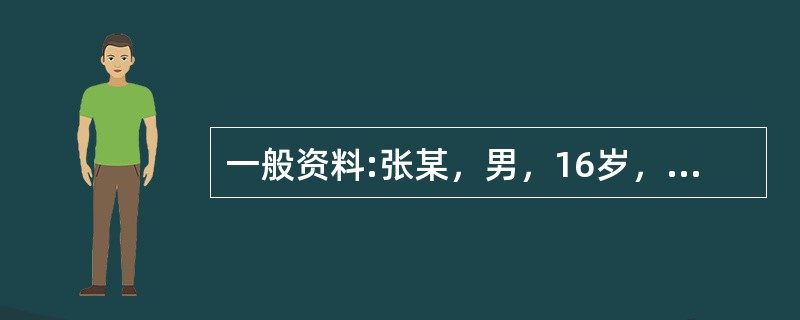一般资料:张某，男，16岁，某重点中学高中一年级学生，学习成绩优秀，家庭条件良好，身体健康，无重大躯体疾病史。从小性格内向，不善与人交流，学习认真刻苦，家教严格，父亲常年在外工作，与母亲生活。无家族精