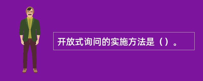 开放式询问的实施方法是（）。
