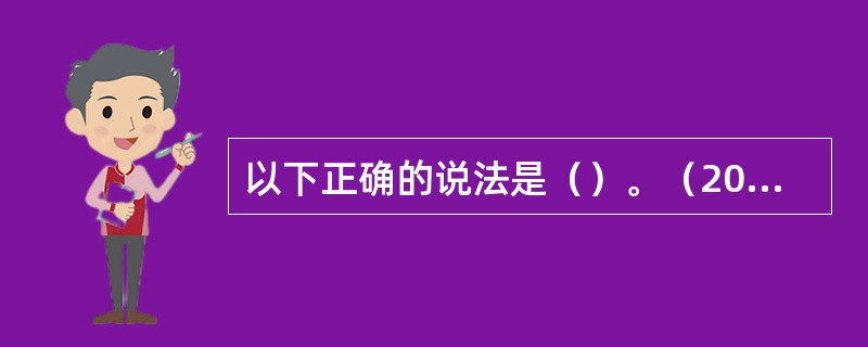 以下正确的说法是（）。（2003年12月三级真题）