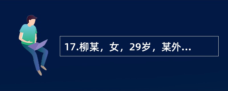 17.柳某，女，29岁，某外企公司职员，大学本科学历，未婚。自我陈述:我今年快三十岁了，在人们眼中是一个嫁不出去的老姑娘。我的童年很不幸福，9岁时父亲去世，母亲脾气不好，常常因为一点小事就对我严加指责