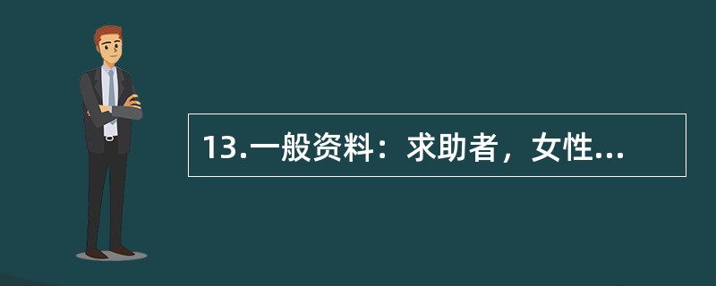 13.一般资料：求助者，女性，32岁，教师，因恋爱问题心情不好，主动来咨询。下面是咨询师和求助者的一段谈话：心理咨询师：在你的恋爱问题上，你需要我提供什么心理帮助？求助者：我过去谈过几次恋爱但都没有成