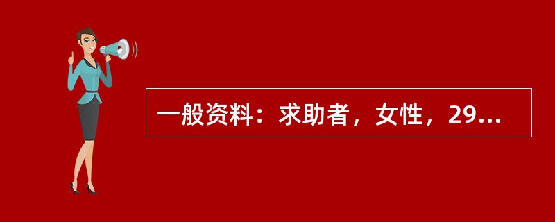 一般资料：求助者，女性，29岁，公司职员，已婚，有一子。案例介绍：求助者出生在农村，曾因家庭负担过重被送亲戚家抚养。一直觉得自己是没人要的孩子，很自卑。求助者学习成绩优异，考上省城的大学。上学后人生地