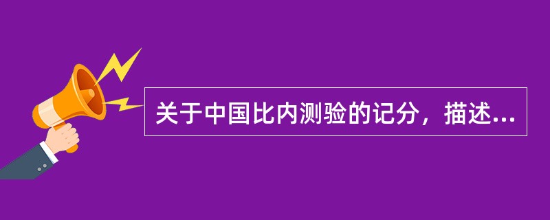 关于中国比内测验的记分，描述不正确的是（）。（2004年12月三级真题）