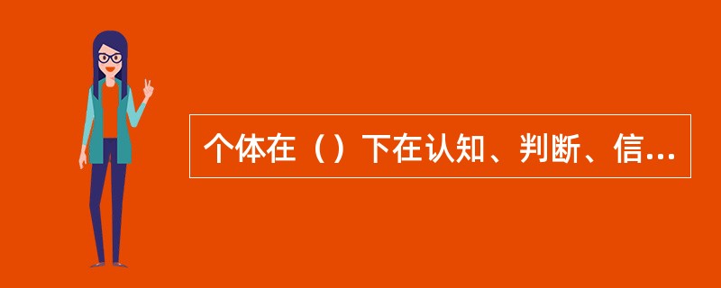 个体在（）下在认知、判断、信念与行为等方面自愿与群体中多数人保持一致的现象，称为从众。(2004年12月三级真题)