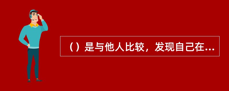 （）是与他人比较，发现自己在才能、名誉等方面不如别人而产生的一种由羞愧、愤怒、怨恨等组成的复杂情绪状态。