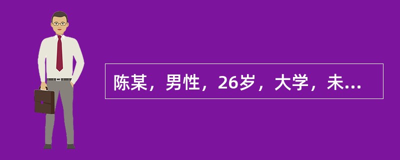 陈某，男性，26岁，大学，未婚，某公司高级主管。自我陈述:2年前参加工作，因平时工作表现出色，深受领导赏识，一年前被提拔为公司高级主管，具体负责业务方面的工作，当上公司业务主管后不久，市场行情发生了很