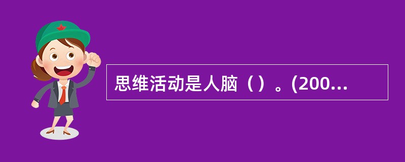 思维活动是人脑（）。(2003年12月三级真题)