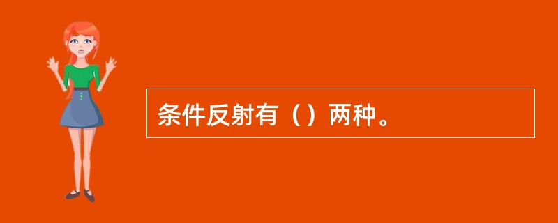 条件反射有（）两种。