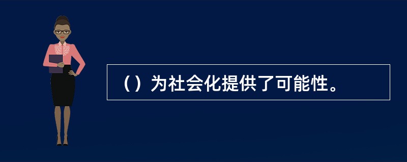 （）为社会化提供了可能性。