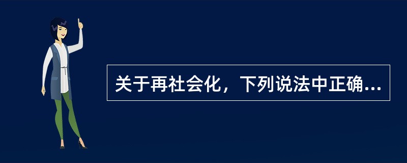 关于再社会化，下列说法中正确的是（）。