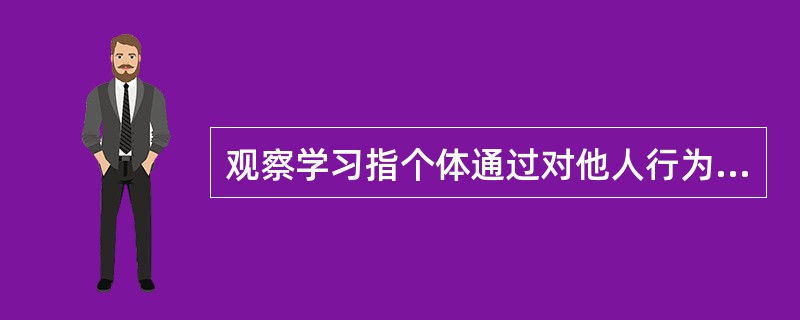 观察学习指个体通过对他人行为和（）的观察，获得新的行为反应，或对已有行为加以修正。