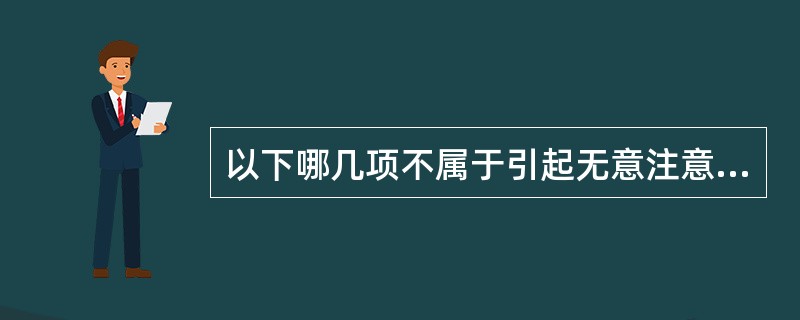 以下哪几项不属于引起无意注意的原因?（）
