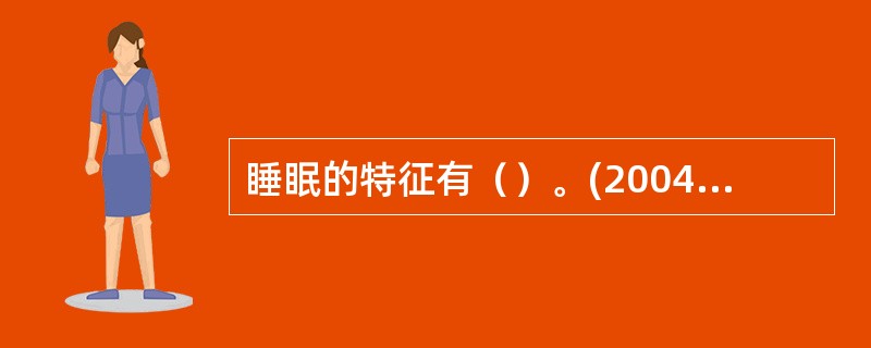 睡眠的特征有（）。(2004年12月三级真题)
