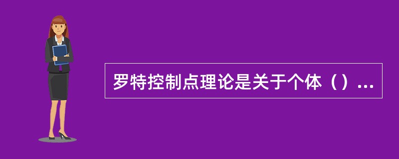 罗特控制点理论是关于个体（）的理论观点。(2003年8月三级真题)