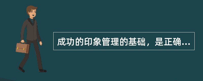 成功的印象管理的基础，是正确理解情境，正确理解他人，正确理解自身的状态，（）。