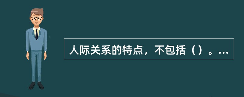 人际关系的特点，不包括（）。(2004年6月三级真题)