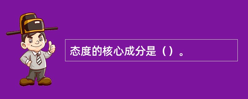 态度的核心成分是（）。