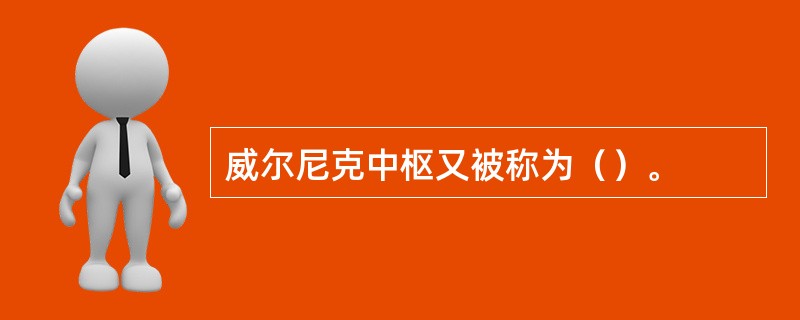 威尔尼克中枢又被称为（）。