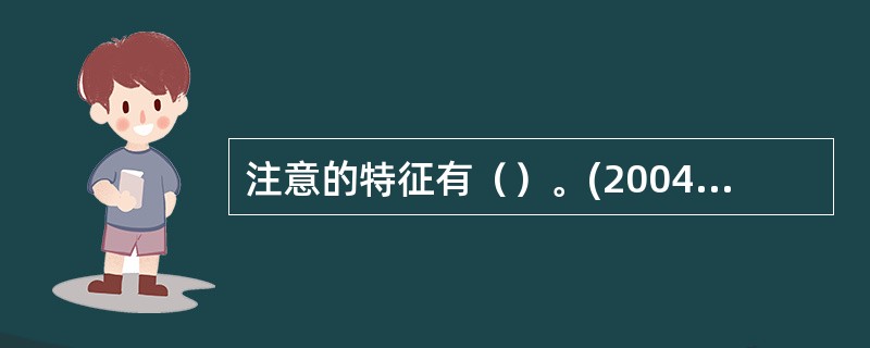 注意的特征有（）。(2004年6月三级真题)