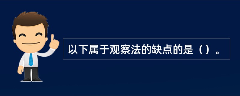 以下属于观察法的缺点的是（）。