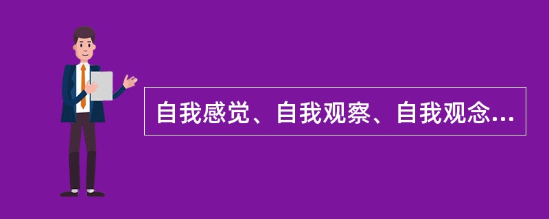 自我感觉、自我观察、自我观念、自我分析和自我评价都属于（）。
