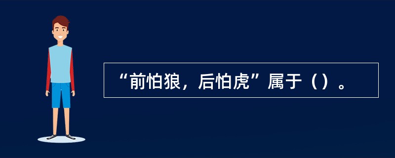 “前怕狼，后怕虎”属于（）。