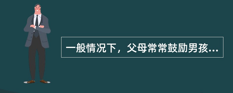 一般情况下，父母常常鼓励男孩顽皮，多尝试各种活动，在活动中要勇敢、坚强、不怕吃苦。而对于女孩，父母常常鼓励她们文雅、听话、安静、多做家务劳动，在活动中通常要她们勤劳、踏实、可爱。这表现了（）。