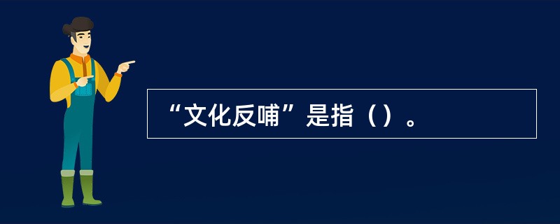 “文化反哺”是指（）。