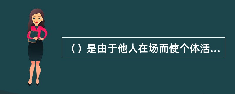 （）是由于他人在场而使个体活动效率提高。(2003年8月三级真题)