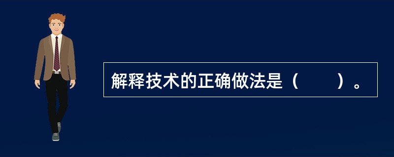 解释技术的正确做法是（　　）。