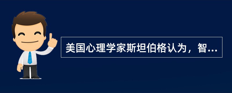 美国心理学家斯坦伯格认为，智力结构由（　　）组成。