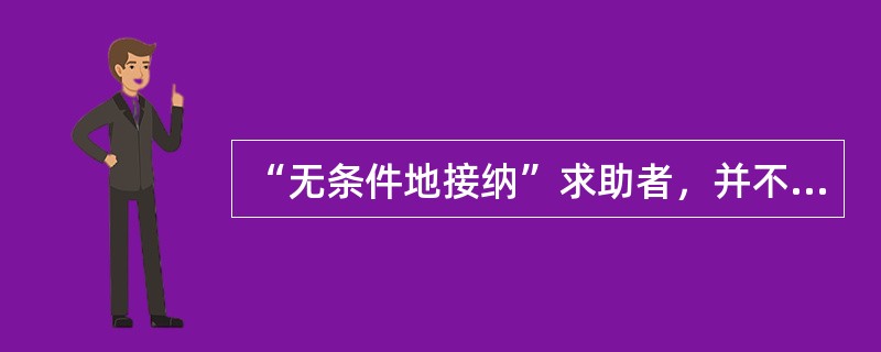 “无条件地接纳”求助者，并不意味着（　　）。