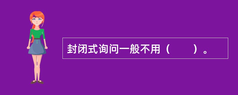 封闭式询问一般不用（　　）。