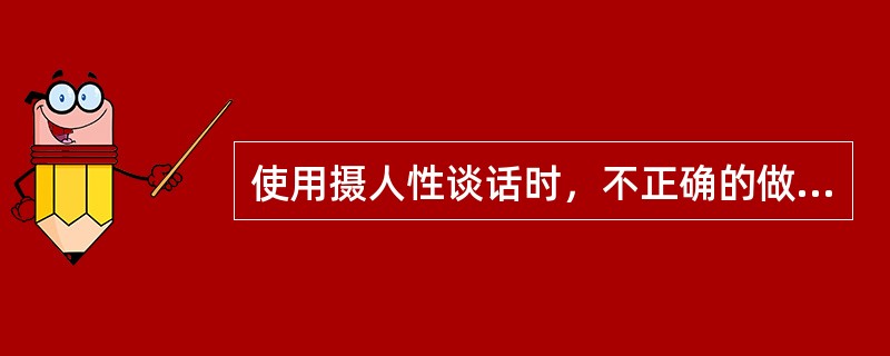 使用摄人性谈话时，不正确的做法是（　　）。