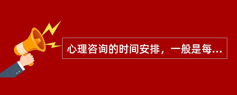 心理咨询的时间安排，一般是每次（　　）。