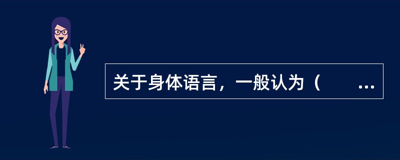 关于身体语言，一般认为（　　）。