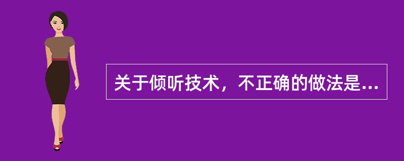 关于倾听技术，不正确的做法是（　　）。