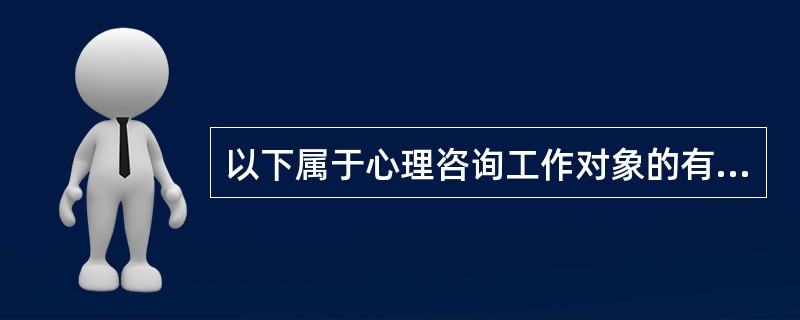 以下属于心理咨询工作对象的有（　　）。