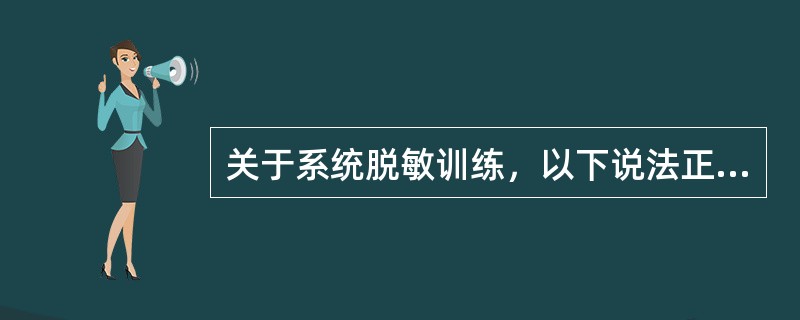 关于系统脱敏训练，以下说法正确的是（　）。