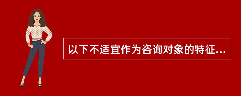 以下不适宜作为咨询对象的特征是（　　）。