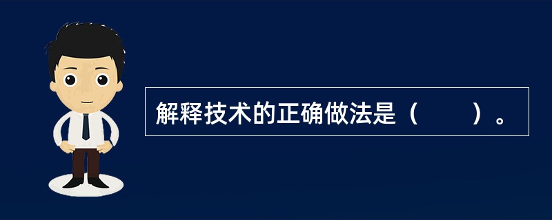 解释技术的正确做法是（　　）。