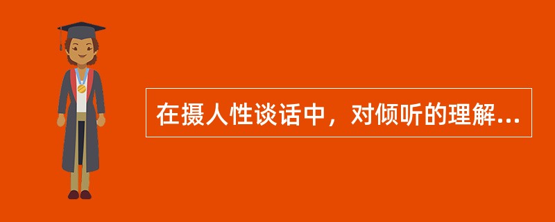 在摄人性谈话中，对倾听的理解不正确的是（　　）。